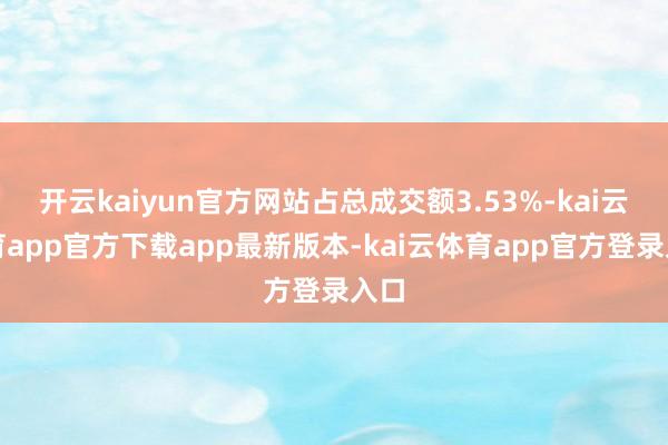 开云kaiyun官方网站占总成交额3.53%-kai云体育app官方下载app最新版本-kai云体育app官方登录入口