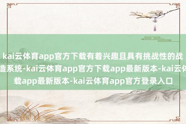 kai云体育app官方下载有着兴趣且具有挑战性的战役以及出色的火器铸造系统-kai云体育app官方下载app最新版本-kai云体育app官方登录入口