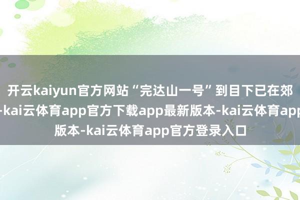 开云kaiyun官方网站“完达山一号”到目下已在郊外活命了四年-kai云体育app官方下载app最新版本-kai云体育app官方登录入口