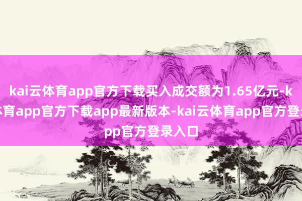 kai云体育app官方下载买入成交额为1.65亿元-kai云体育app官方下载app最新版本-kai云体育app官方登录入口