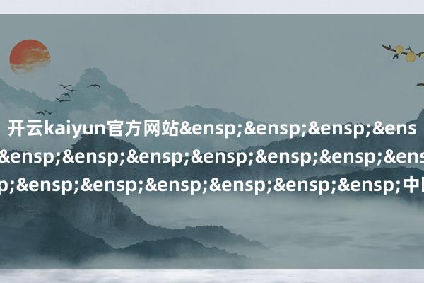 开云kaiyun官方网站&ensp;&ensp;&ensp;&ensp;&ensp;&ensp;&ensp;&ensp;&ensp;&ensp;&ensp;&ensp;&ensp;&ensp;&ensp;&ensp;&ensp;&ensp;&ensp;&ensp;&ensp;中欧基金处分有限公司            -kai云体育app官方下载app最新版本-kai云体育app官方登录入口
