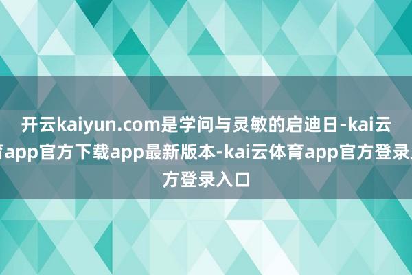 开云kaiyun.com是学问与灵敏的启迪日-kai云体育app官方下载app最新版本-kai云体育app官方登录入口