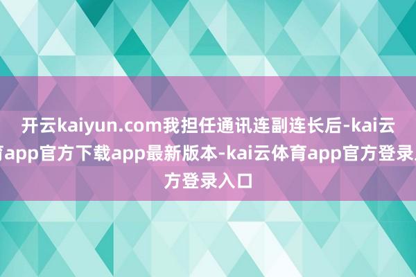 开云kaiyun.com我担任通讯连副连长后-kai云体育app官方下载app最新版本-kai云体育app官方登录入口