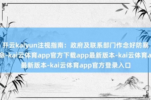 开云kaiyun注视指南：政府及联系部门作念好防暴雨救急和抢险使命-kai云体育app官方下载app最新版本-kai云体育app官方登录入口
