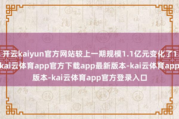 开云kaiyun官方网站较上一期规模1.1亿元变化了1193.45万元-kai云体育app官方下载app最新版本-kai云体育app官方登录入口