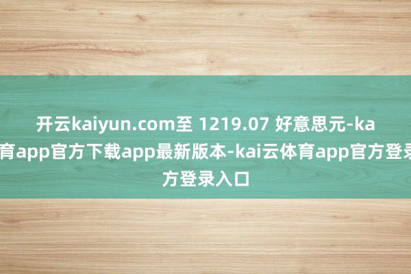开云kaiyun.com至 1219.07 好意思元-kai云体育app官方下载app最新版本-kai云体育app官方登录入口