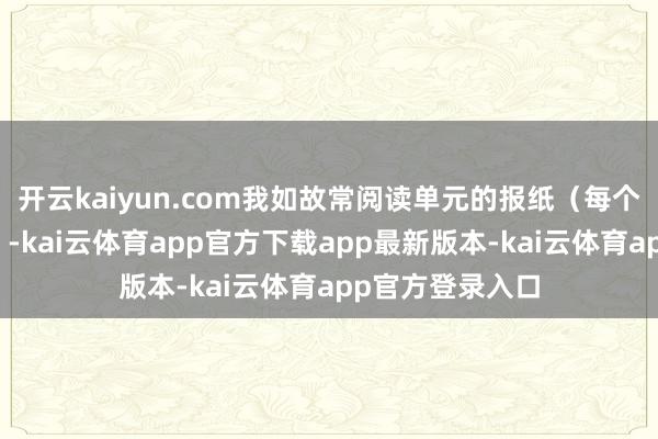 开云kaiyun.com我如故常阅读单元的报纸(每个办公室发两份)-kai云体育app官方下载app最新版本-kai云体育app官方登录入口