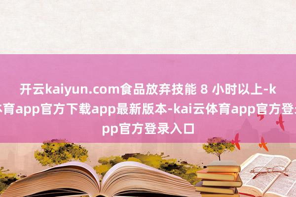 开云kaiyun.com食品放弃技能 8 小时以上-kai云体育app官方下载app最新版本-kai云体育app官方登录入口