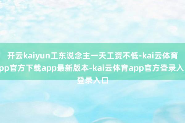 开云kaiyun工东说念主一天工资不低-kai云体育app官方下载app最新版本-kai云体育app官方登录入口