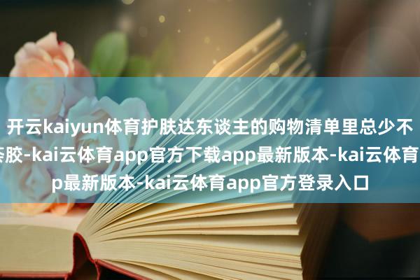 开云kaiyun体育护肤达东谈主的购物清单里总少不了一款全能型芦荟胶-kai云体育app官方下载app最新版本-kai云体育app官方登录入口