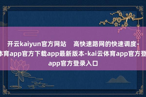 开云kaiyun官方网站    高快速路网的快速调度-kai云体育app官方下载app最新版本-kai云体育app官方登录入口