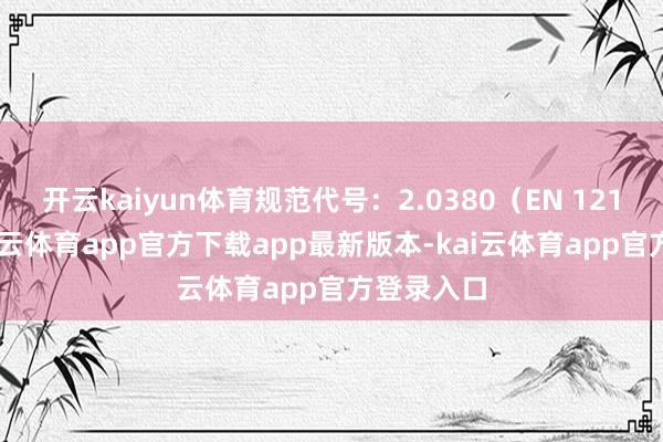 开云kaiyun体育规范代号：2.0380（EN 12163）-kai云体育app官方下载app最新版本-kai云体育app官方登录入口