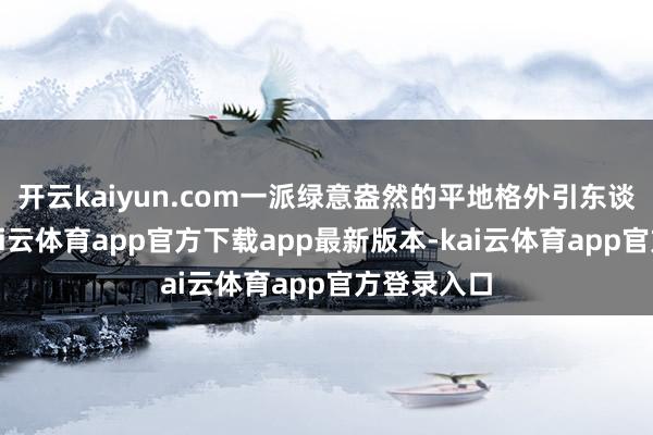 开云kaiyun.com一派绿意盎然的平地格外引东谈主细心-kai云体育app官方下载app最新版本-kai云体育app官方登录入口