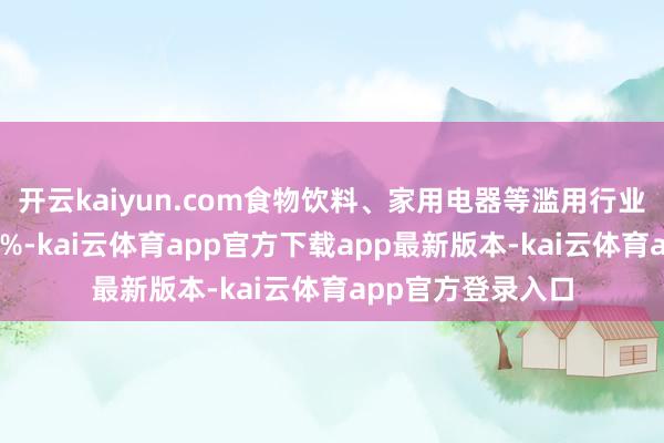 开云kaiyun.com食物饮料、家用电器等滥用行业营收增速达到12%-kai云体育app官方下载app最新版本-kai云体育app官方登录入口