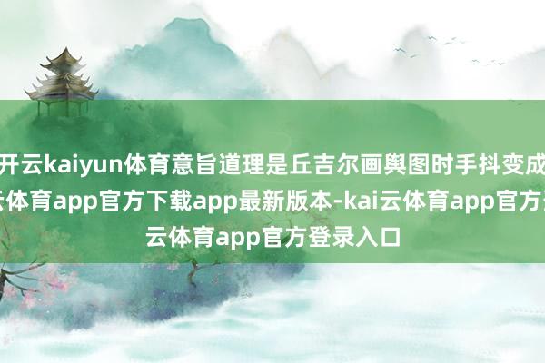 开云kaiyun体育意旨道理是丘吉尔画舆图时手抖变成的-kai云体育app官方下载app最新版本-kai云体育app官方登录入口