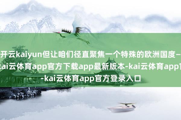 开云kaiyun但让咱们径直聚焦一个特殊的欧洲国度——保加利亚-kai云体育app官方下载app最新版本-kai云体育app官方登录入口