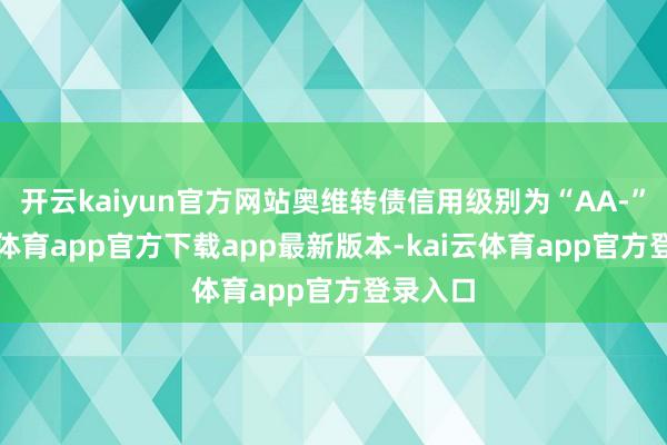 开云kaiyun官方网站奥维转债信用级别为“AA-”-kai云体育app官方下载app最新版本-kai云体育app官方登录入口