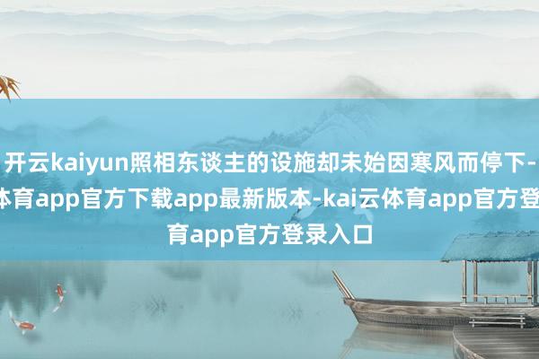开云kaiyun照相东谈主的设施却未始因寒风而停下-kai云体育app官方下载app最新版本-kai云体育app官方登录入口