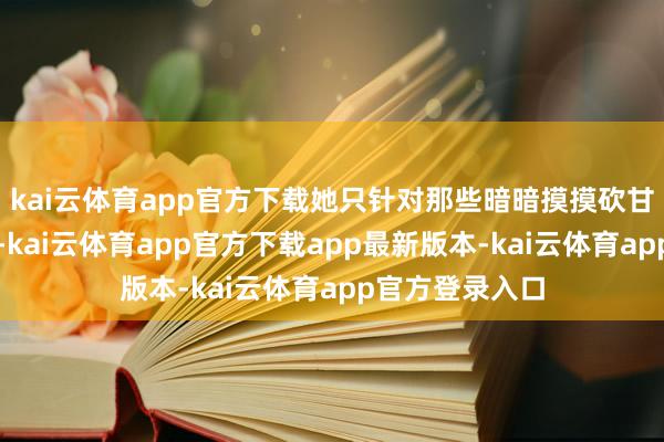 kai云体育app官方下载她只针对那些暗暗摸摸砍甘蔗的旅客脱手-kai云体育app官方下载app最新版本-kai云体育app官方登录入口