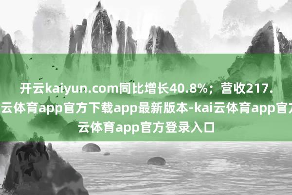开云kaiyun.com同比增长40.8%;营收217.9亿元-kai云体育app官方下载app最新版本-kai云体育app官方登录入口